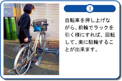 自転車を押し上げながら、前輪でラックを引く様にすれば、回転して、楽に駐輪することが出来ます。
